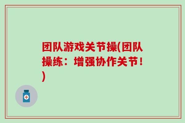团队游戏关节操(团队操练：增强协作关节！)-第1张图片-氨糖科普网