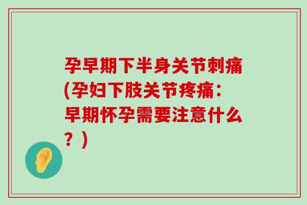 孕早期下半身关节刺痛(孕妇下肢关节疼痛:早期怀孕需要注意什么?)-第1张图片-氨糖科普网 孕早期下半身关节刺痛(孕妇下肢关节疼痛:早期怀孕需要注意什么?)-第1张图片-氨糖科普网