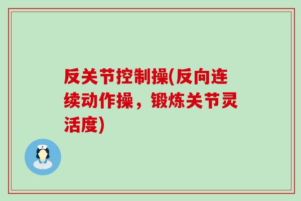 反关节控制操(反向连续动作操,锻炼关节灵活度)-第1张图片-氨糖科普网 反关节控制操(反向连续动作操,锻炼关节灵活度)-第1张图片-氨糖科普网