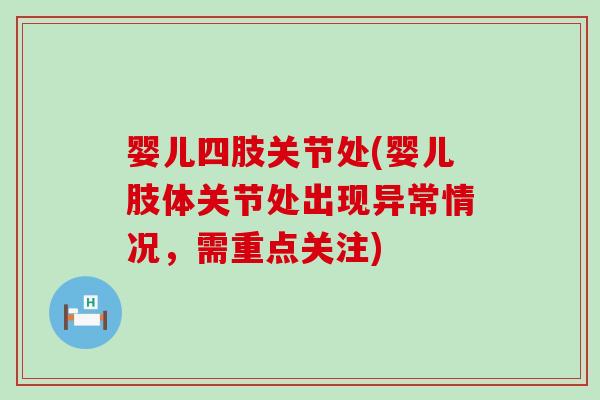 婴儿四肢关节处(婴儿肢体关节处出现异常情况,需重点关注)-第1张图片-氨糖科普网 婴儿四肢关节处(婴儿肢体关节处出现异常情况,需重点关注)-第1张图片-氨糖科普网