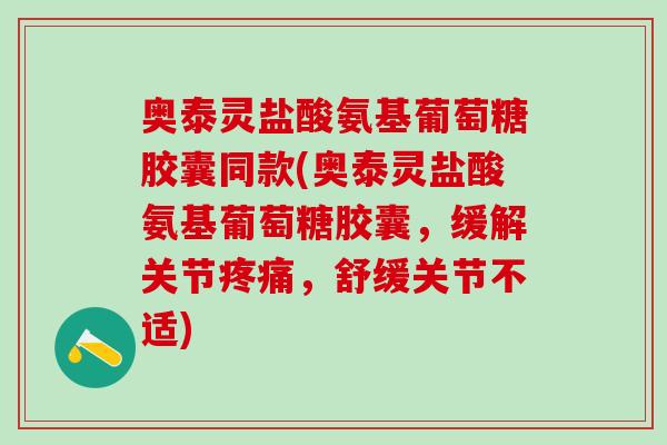 奥泰灵盐酸氨基葡萄糖胶囊同款(奥泰灵盐酸氨基葡萄糖胶囊,缓解关节疼痛,舒缓关节不适)-第1张图片-氨糖科普网 奥泰灵盐酸氨基葡萄糖胶囊同款(奥泰灵盐酸氨基葡萄糖胶囊,缓解关节疼痛,舒缓关节不适)-第1张图片-氨糖科普网