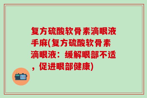 复方硫酸软骨素滴眼液手麻(复方硫酸软骨素滴眼液：缓解眼部不适，促进眼部健康)-第1张图片-氨糖科普网