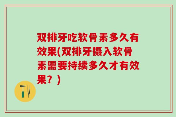 双排牙吃软骨素多久有效果(双排牙摄入软骨素需要持续多久才有效果?)-第1张图片-氨糖科普网 双排牙吃软骨素多久有效果(双排牙摄入软骨素需要持续多久才有效果?)-第1张图片-氨糖科普网