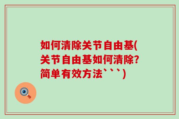 如何清除关节自由基(关节自由基如何清除？简单有效方法```)-第1张图片-氨糖科普网