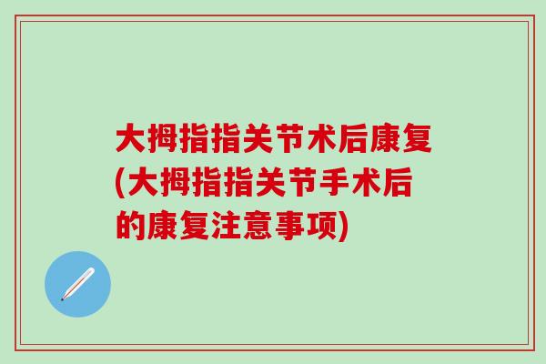 大拇指指关节术后康复(大拇指指关节手术后的康复注意事项)-第1张图片-氨糖科普网 大拇指指关节术后康复(大拇指指关节手术后的康复注意事项)-第1张图片-氨糖科普网
