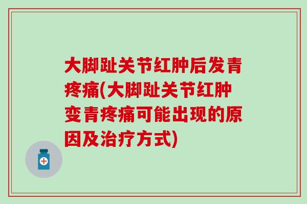 大脚趾关节红肿后发青疼痛(大脚趾关节红肿变青疼痛可能出现的原因及治疗方式)-第1张图片-氨糖科普网 大脚趾关节红肿后发青疼痛(大脚趾关节红肿变青疼痛可能出现的原因及治疗方式)-第1张图片-氨糖科普网