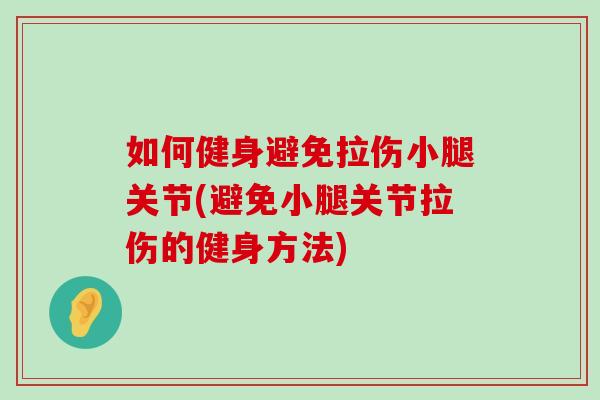 如何健身避免拉伤小腿关节(避免小腿关节拉伤的健身方法)-第1张图片-氨糖科普网 如何健身避免拉伤小腿关节(避免小腿关节拉伤的健身方法)-第1张图片-氨糖科普网