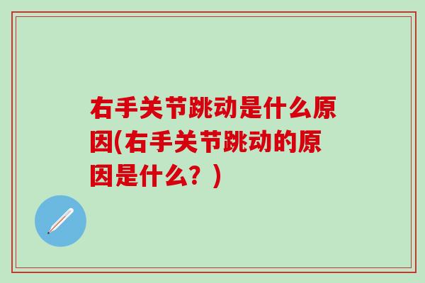 右手关节跳动是什么原因(右手关节跳动的原因是什么?)-第1张图片-氨糖科普网 右手关节跳动是什么原因(右手关节跳动的原因是什么?)-第1张图片-氨糖科普网