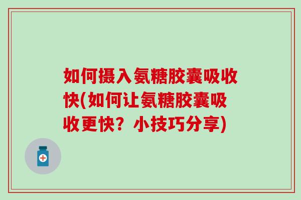 如何摄入氨糖胶囊吸收快(如何让氨糖胶囊吸收更快?小技巧分享)-第1张图片-氨糖科普网 如何摄入氨糖胶囊吸收快(如何让氨糖胶囊吸收更快?小技巧分享)-第1张图片-氨糖科普网