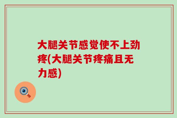 大腿关节感觉使不上劲疼(大腿关节疼痛且无力感)-第1张图片-氨糖科普网