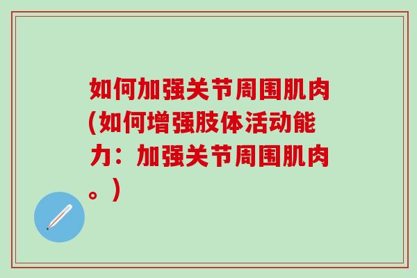 如何加强关节周围肌肉(如何增强肢体活动能力:加强关节周围肌肉。)-第1张图片-氨糖科普网 如何加强关节周围肌肉(如何增强肢体活动能力:加强关节周围肌肉。)-第1张图片-氨糖科普网