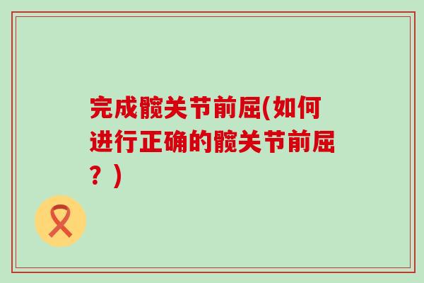 完成髋关节前屈(如何进行正确的髋关节前屈?)-第1张图片-氨糖科普网 完成髋关节前屈(如何进行正确的髋关节前屈?)-第1张图片-氨糖科普网