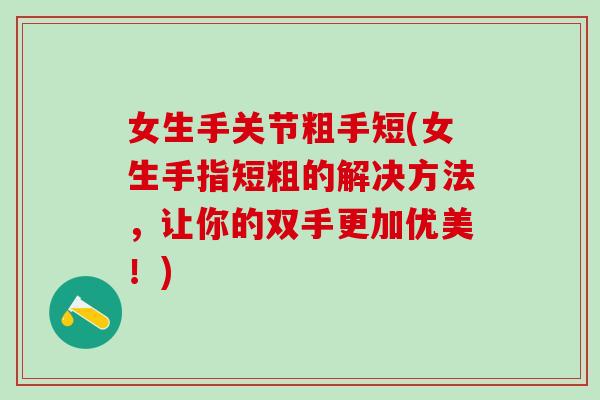 女生手关节粗手短(女生手指短粗的解决方法,让你的双手更加优美!)-第1张图片-氨糖科普网 女生手关节粗手短(女生手指短粗的解决方法,让你的双手更加优美!)-第1张图片-氨糖科普网