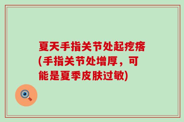 夏天手指关节处起疙瘩(手指关节处增厚,可能是夏季皮肤过敏)-第1张图片-氨糖科普网 夏天手指关节处起疙瘩(手指关节处增厚,可能是夏季皮肤过敏)-第1张图片-氨糖科普网