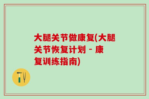 大腿关节做康复(大腿关节恢复计划 - 康复训练指南)-第1张图片-氨糖科普网 大腿关节做康复(大腿关节恢复计划 - 康复训练指南)-第1张图片-氨糖科普网