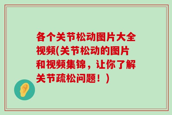 各个关节松动图片大全视频(关节松动的图片和视频集锦，让你了解关节疏松问题！)-第1张图片-氨糖科普网