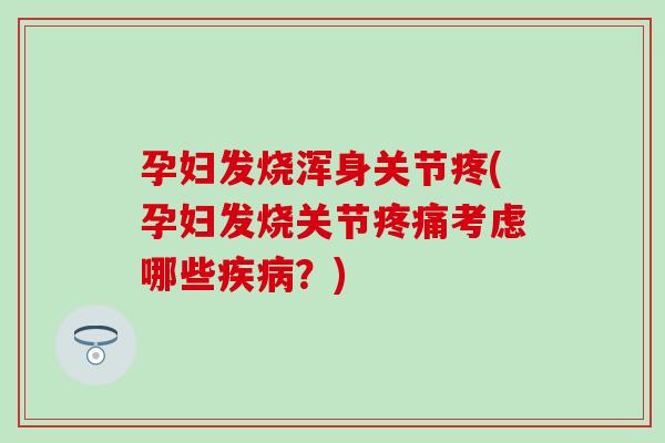 孕妇发烧浑身关节疼(孕妇发烧关节疼痛考虑哪些疾病？)-第1张图片-氨糖科普网