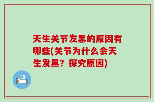 天生关节发黑的原因有哪些(关节为什么会天生发黑？探究原因)-第1张图片-氨糖科普网