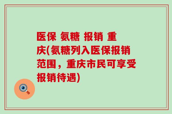 医保 氨糖 报销 重庆(氨糖列入医保报销范围，重庆市民可享受报销待遇)-第1张图片-氨糖科普网