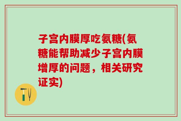 子宫内膜厚吃氨糖(氨糖能帮助减少子宫内膜增厚的问题，相关研究证实)-第1张图片-氨糖科普网