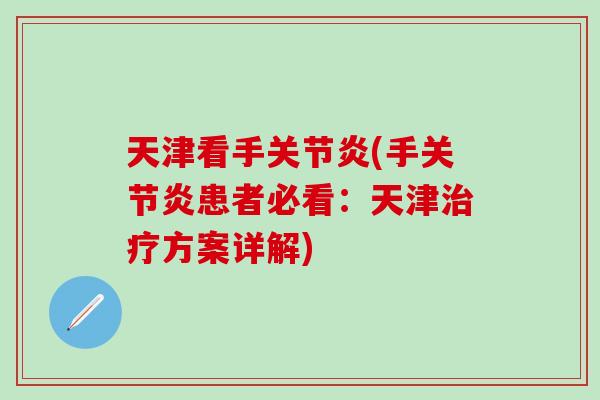天津看手关节炎(手关节炎患者必看:天津治疗方案详解)-第1张图片-氨糖科普网 天津看手关节炎(手关节炎患者必看:天津治疗方案详解)-第1张图片-氨糖科普网