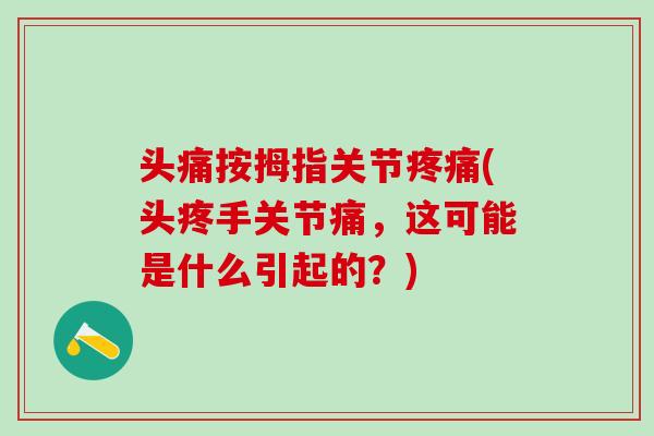 头痛按拇指关节疼痛(头疼手关节痛,这可能是什么引起的?)-第1张图片-氨糖科普网 头痛按拇指关节疼痛(头疼手关节痛,这可能是什么引起的?)-第1张图片-氨糖科普网