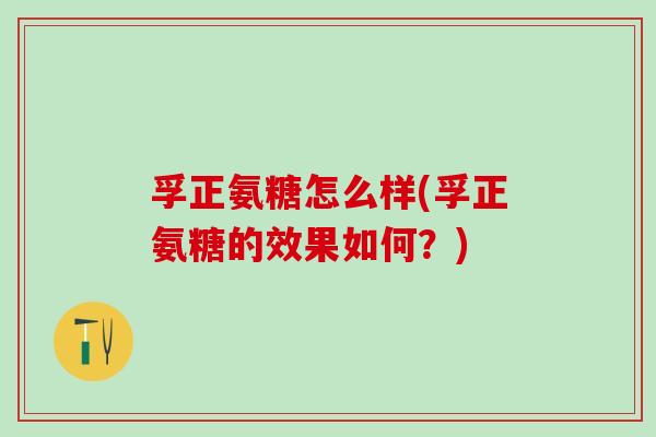 孚正氨糖怎么样(孚正氨糖的效果如何？)-第1张图片-氨糖科普网