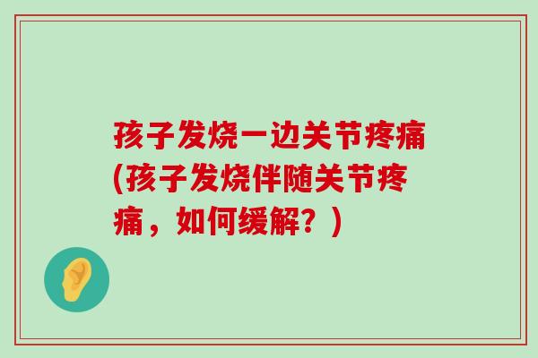 孩子发烧一边关节疼痛(孩子发烧伴随关节疼痛,如何缓解?)-第1张图片-氨糖科普网 孩子发烧一边关节疼痛(孩子发烧伴随关节疼痛,如何缓解?)-第1张图片-氨糖科普网