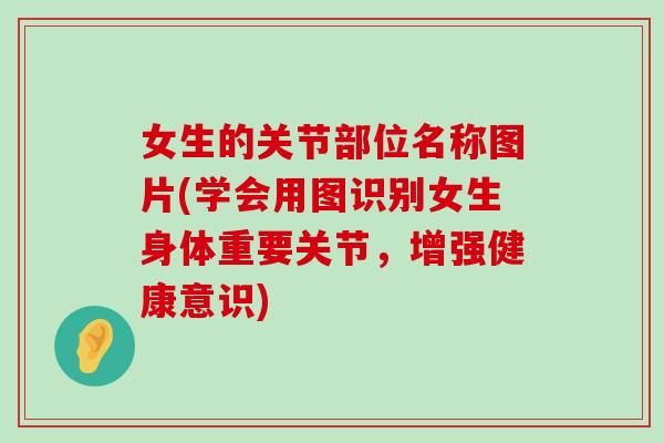 女生的关节部位名称图片(学会用图识别女生身体重要关节,增强健康意识)-第1张图片-氨糖科普网 女生的关节部位名称图片(学会用图识别女生身体重要关节,增强健康意识)-第1张图片-氨糖科普网