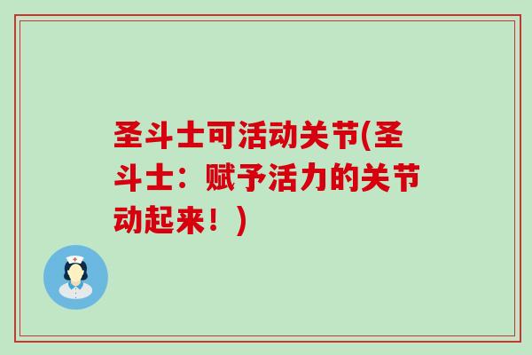 圣斗士可活动关节(圣斗士:赋予活力的关节动起来!)-第1张图片-氨糖科普网 圣斗士可活动关节(圣斗士:赋予活力的关节动起来!)-第1张图片-氨糖科普网