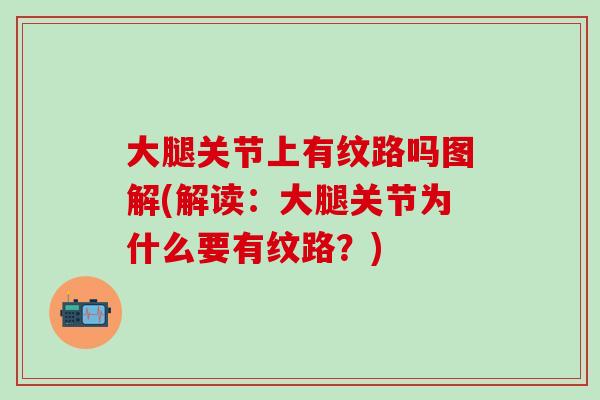 大腿关节上有纹路吗图解(解读:大腿关节为什么要有纹路?)-第1张图片-氨糖科普网 大腿关节上有纹路吗图解(解读:大腿关节为什么要有纹路?)-第1张图片-氨糖科普网