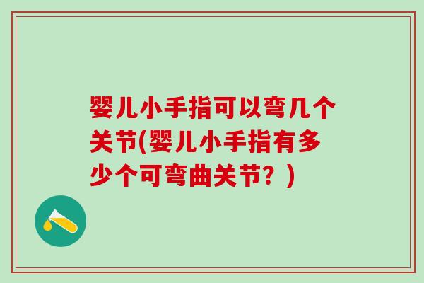 婴儿小手指可以弯几个关节(婴儿小手指有多少个可弯曲关节？)-第1张图片-氨糖科普网
