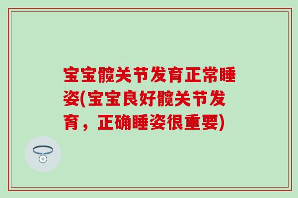宝宝髋关节发育正常睡姿(宝宝良好髋关节发育,正确睡姿很重要)-第1张图片-氨糖科普网 宝宝髋关节发育正常睡姿(宝宝良好髋关节发育,正确睡姿很重要)-第1张图片-氨糖科普网