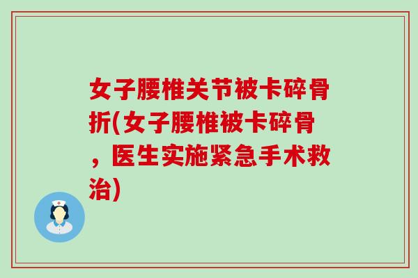 女子腰椎关节被卡碎骨折(女子腰椎被卡碎骨，医生实施紧急手术救治)-第1张图片-氨糖科普网
