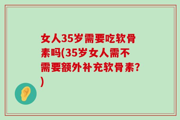 女人35岁需要吃软骨素吗(35岁女人需不需要额外补充软骨素?)-第1张图片-氨糖科普网 女人35岁需要吃软骨素吗(35岁女人需不需要额外补充软骨素?)-第1张图片-氨糖科普网