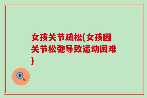 女孩关节疏松(女孩因关节松弛导致运动困难)-第1张图片-氨糖科普网 女孩关节疏松(女孩因关节松弛导致运动困难)-第1张图片-氨糖科普网