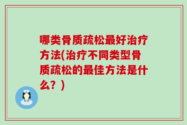 哪类骨质疏松最好治疗方法(治疗不同类型骨质疏松的最佳方法是什么?)-第1张图片-氨糖科普网 哪类骨质疏松最好治疗方法(治疗不同类型骨质疏松的最佳方法是什么?)-第1张图片-氨糖科普网