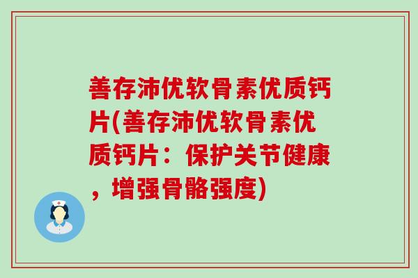 善存沛优软骨素优质钙片(善存沛优软骨素优质钙片:保护关节健康,增强骨骼强度)-第1张图片-氨糖科普网 善存沛优软骨素优质钙片(善存沛优软骨素优质钙片:保护关节健康,增强骨骼强度)-第1张图片-氨糖科普网