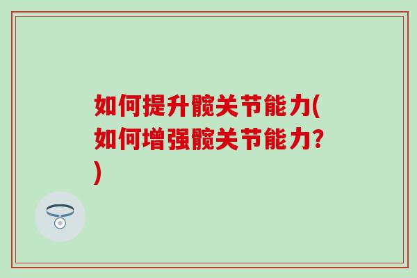如何提升髋关节能力(如何增强髋关节能力?)-第1张图片-氨糖科普网 如何提升髋关节能力(如何增强髋关节能力?)-第1张图片-氨糖科普网