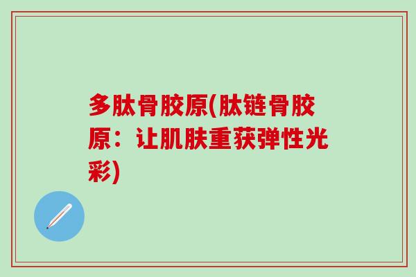 多肽骨胶原(肽链骨胶原:让肌肤重获弹性光彩)-第1张图片-氨糖科普网 多肽骨胶原(肽链骨胶原:让肌肤重获弹性光彩)-第1张图片-氨糖科普网