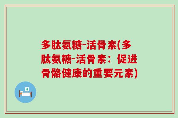 多肽氨糖-活骨素(多肽氨糖-活骨素：促进骨骼健康的重要元素)-第1张图片-氨糖科普网