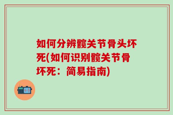 如何分辨髋关节骨头坏死(如何识别髋关节骨坏死:简易指南)-第1张图片-氨糖科普网 如何分辨髋关节骨头坏死(如何识别髋关节骨坏死:简易指南)-第1张图片-氨糖科普网