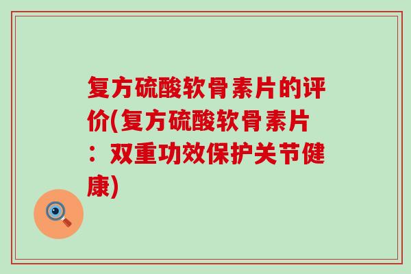 复方硫酸软骨素片的评价(复方硫酸软骨素片:双重功效保护关节健康)-第1张图片-氨糖科普网 复方硫酸软骨素片的评价(复方硫酸软骨素片:双重功效保护关节健康)-第1张图片-氨糖科普网