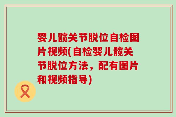 婴儿髋关节脱位自检图片视频(自检婴儿髋关节脱位方法,配有图片和视频指导)-第1张图片-氨糖科普网 婴儿髋关节脱位自检图片视频(自检婴儿髋关节脱位方法,配有图片和视频指导)-第1张图片-氨糖科普网