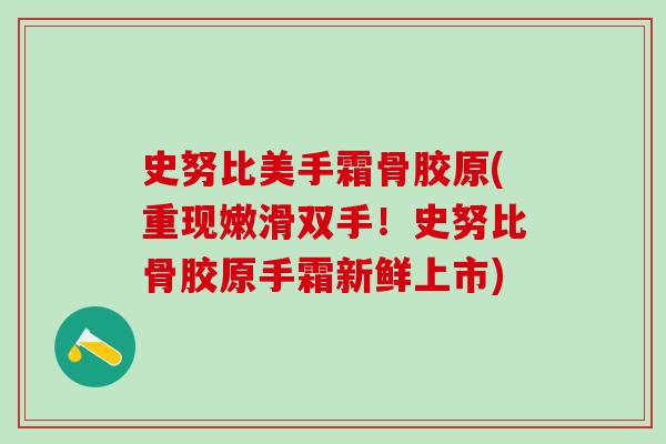 史努比美手霜骨胶原(重现嫩滑双手!史努比骨胶原手霜新鲜上市)-第1张图片-氨糖科普网 史努比美手霜骨胶原(重现嫩滑双手!史努比骨胶原手霜新鲜上市)-第1张图片-氨糖科普网