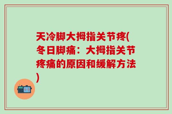 天冷脚大拇指关节疼(冬日脚痛:大拇指关节疼痛的原因和缓解方法)-第1张图片-氨糖科普网 天冷脚大拇指关节疼(冬日脚痛:大拇指关节疼痛的原因和缓解方法)-第1张图片-氨糖科普网