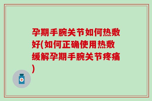 孕期手腕关节如何热敷好(如何正确使用热敷缓解孕期手腕关节疼痛)-第1张图片-氨糖科普网 孕期手腕关节如何热敷好(如何正确使用热敷缓解孕期手腕关节疼痛)-第1张图片-氨糖科普网