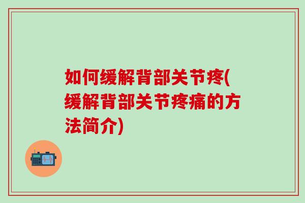 如何缓解背部关节疼(缓解背部关节疼痛的方法简介)-第1张图片-氨糖科普网 如何缓解背部关节疼(缓解背部关节疼痛的方法简介)-第1张图片-氨糖科普网