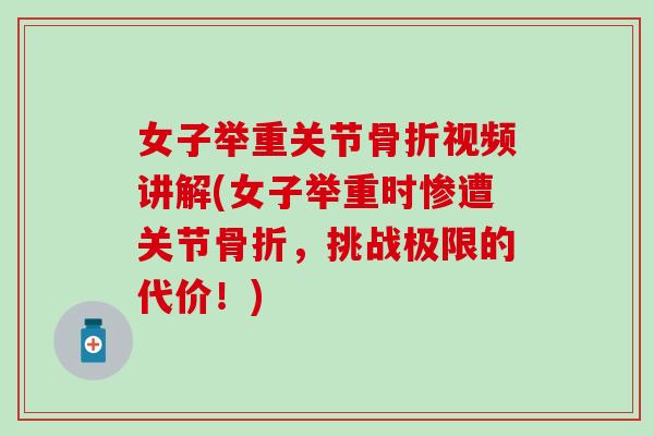 女子举重关节骨折视频讲解(女子举重时惨遭关节骨折,挑战极限的代价!)-第1张图片-氨糖科普网 女子举重关节骨折视频讲解(女子举重时惨遭关节骨折,挑战极限的代价!)-第1张图片-氨糖科普网