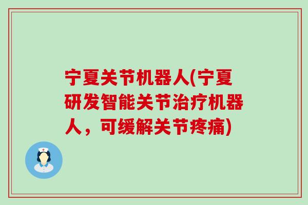宁夏关节机器人(宁夏研发智能关节治疗机器人,可缓解关节疼痛)-第1张图片-氨糖科普网 宁夏关节机器人(宁夏研发智能关节治疗机器人,可缓解关节疼痛)-第1张图片-氨糖科普网